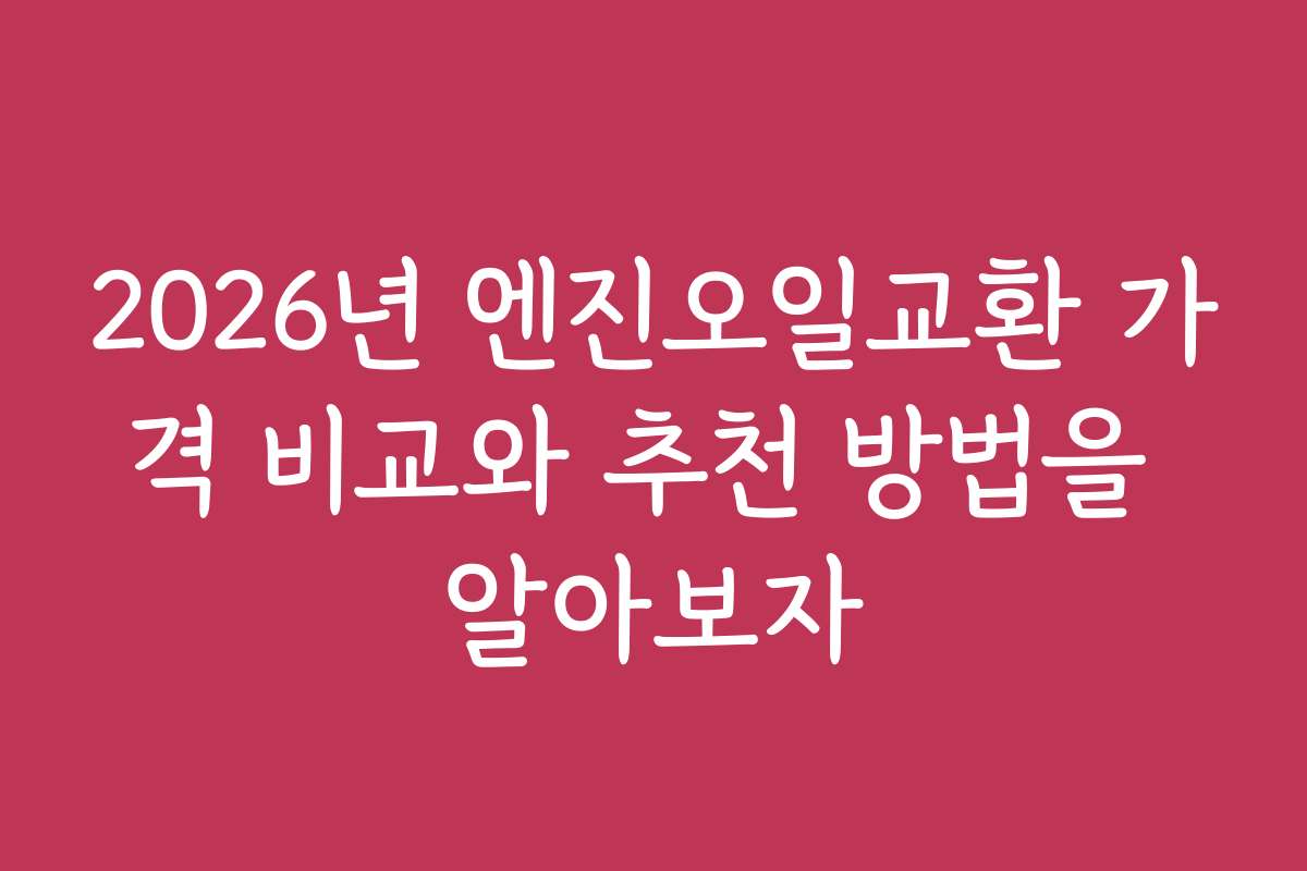 2026년 엔진오일교환 가격 비교와 추천 방법을 알아보자
