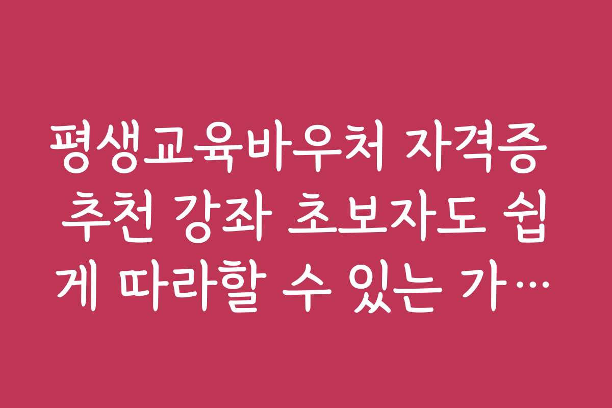 평생교육바우처 자격증 추천 강좌 초보자도 쉽게 따라할 수 있는 가이드