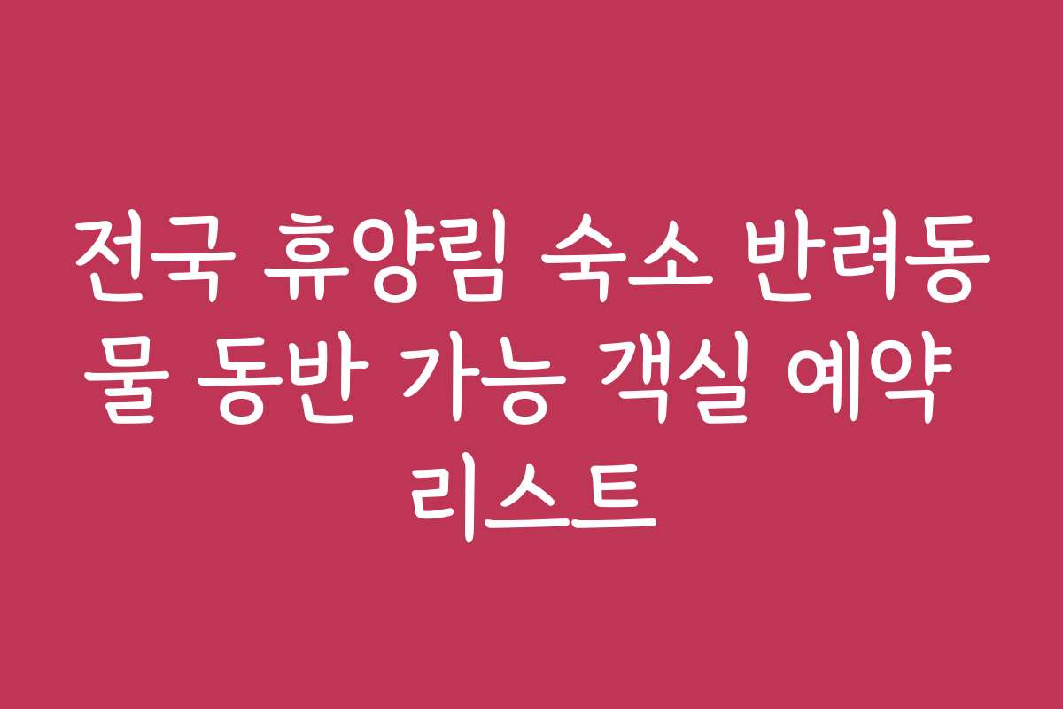 전국 휴양림 숙소 반려동물 동반 가능 객실 예약 리스트