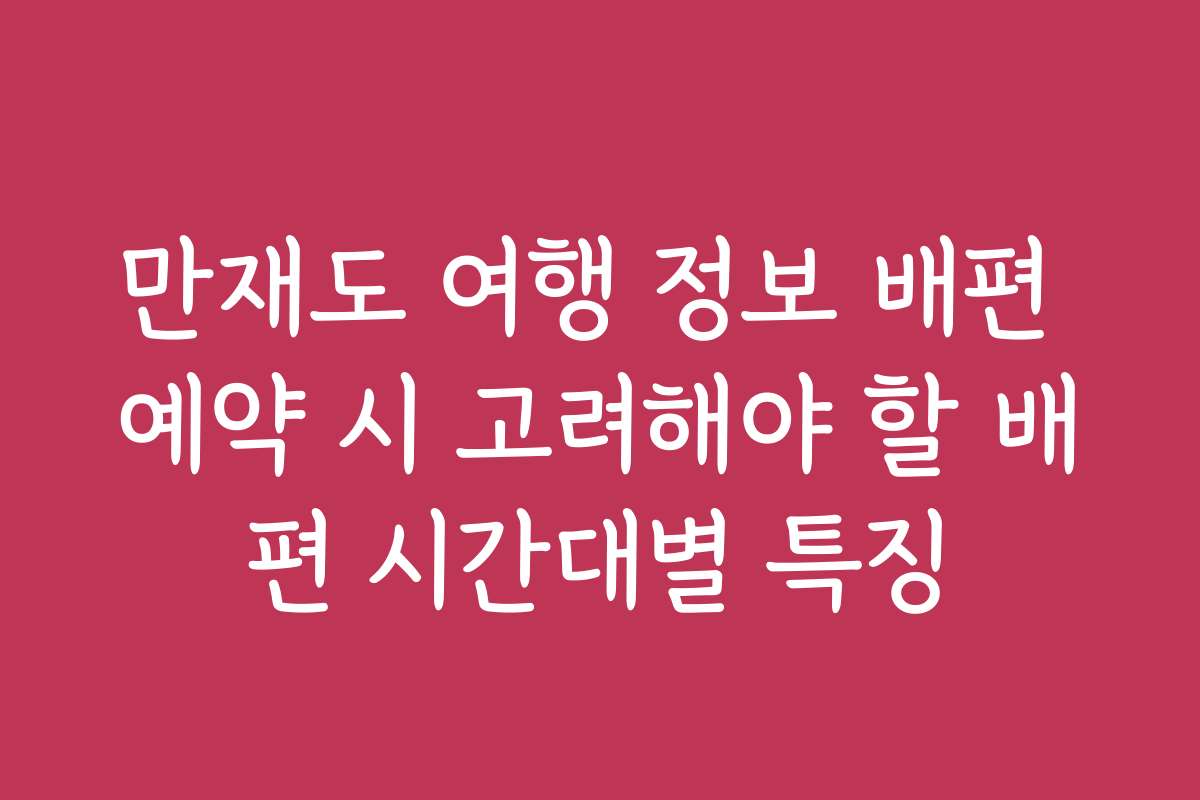 만재도 여행 정보 배편 예약 시 고려해야 할 배편 시간대별 특징