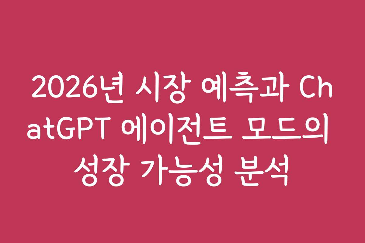 2026년 시장 예측과 ChatGPT 에이전트 모드의 성장 가능성 분석