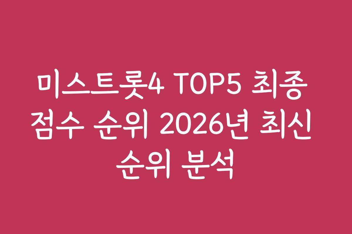 미스트롯4 TOP5 최종 점수 순위 2026년 최신 순위 분석