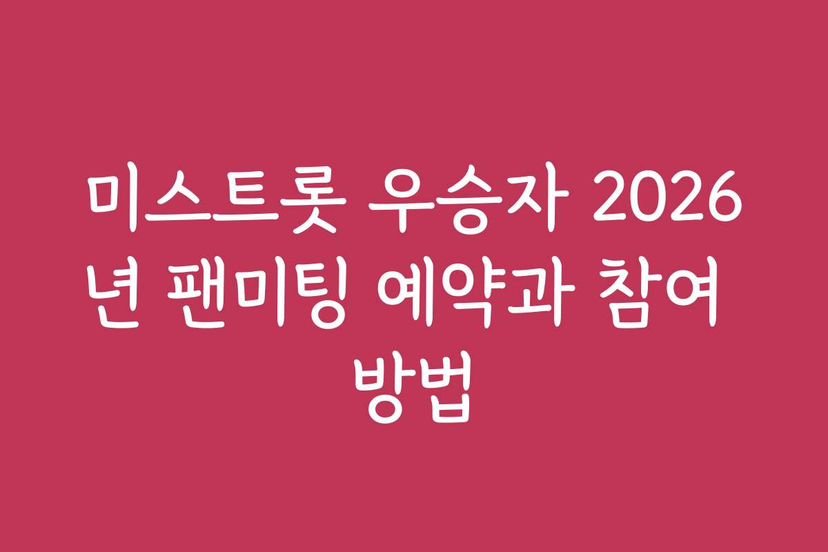 미스트롯 우승자 2026년 팬미팅 예약과 참여 방법