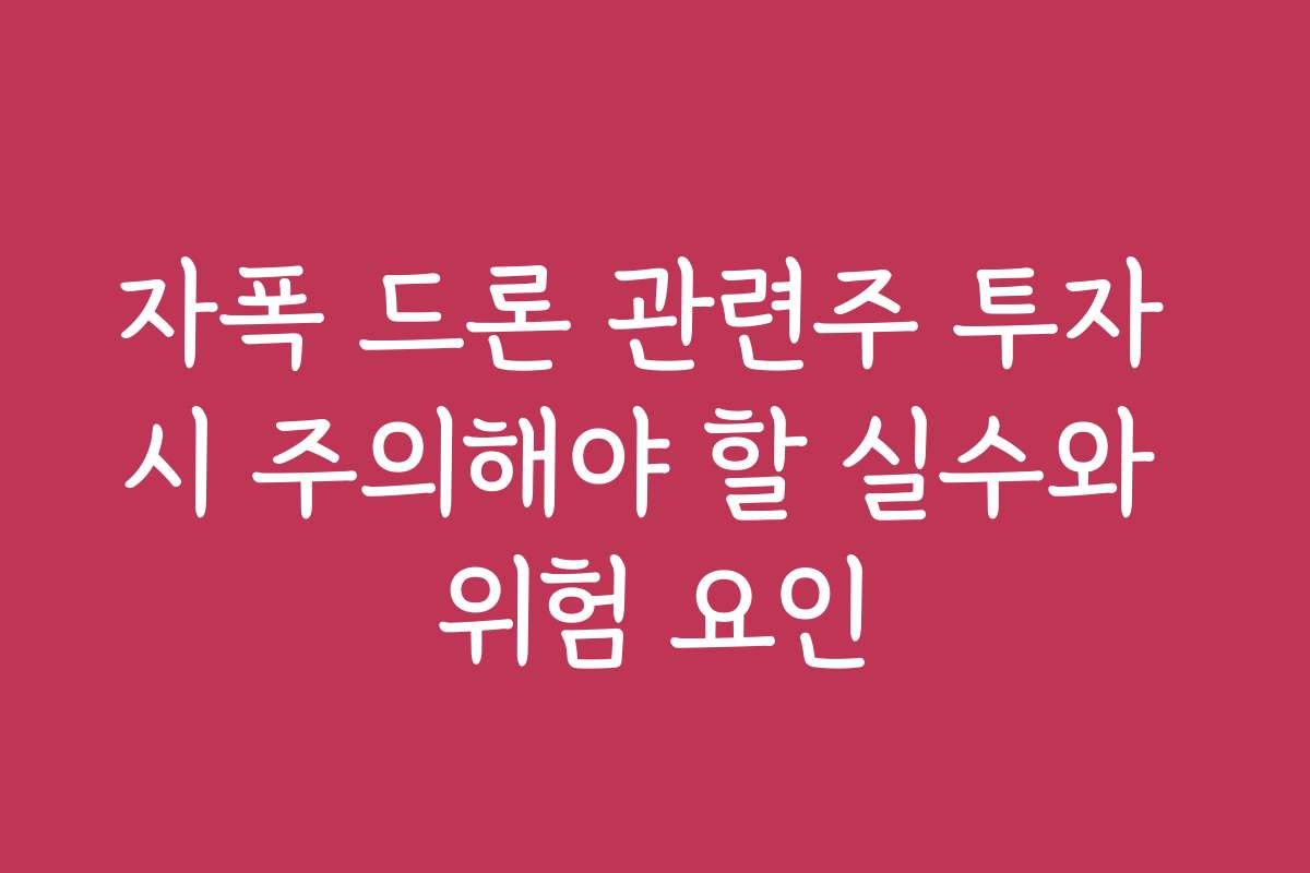 자폭 드론 관련주 투자 시 주의해야 할 실수와 위험 요인