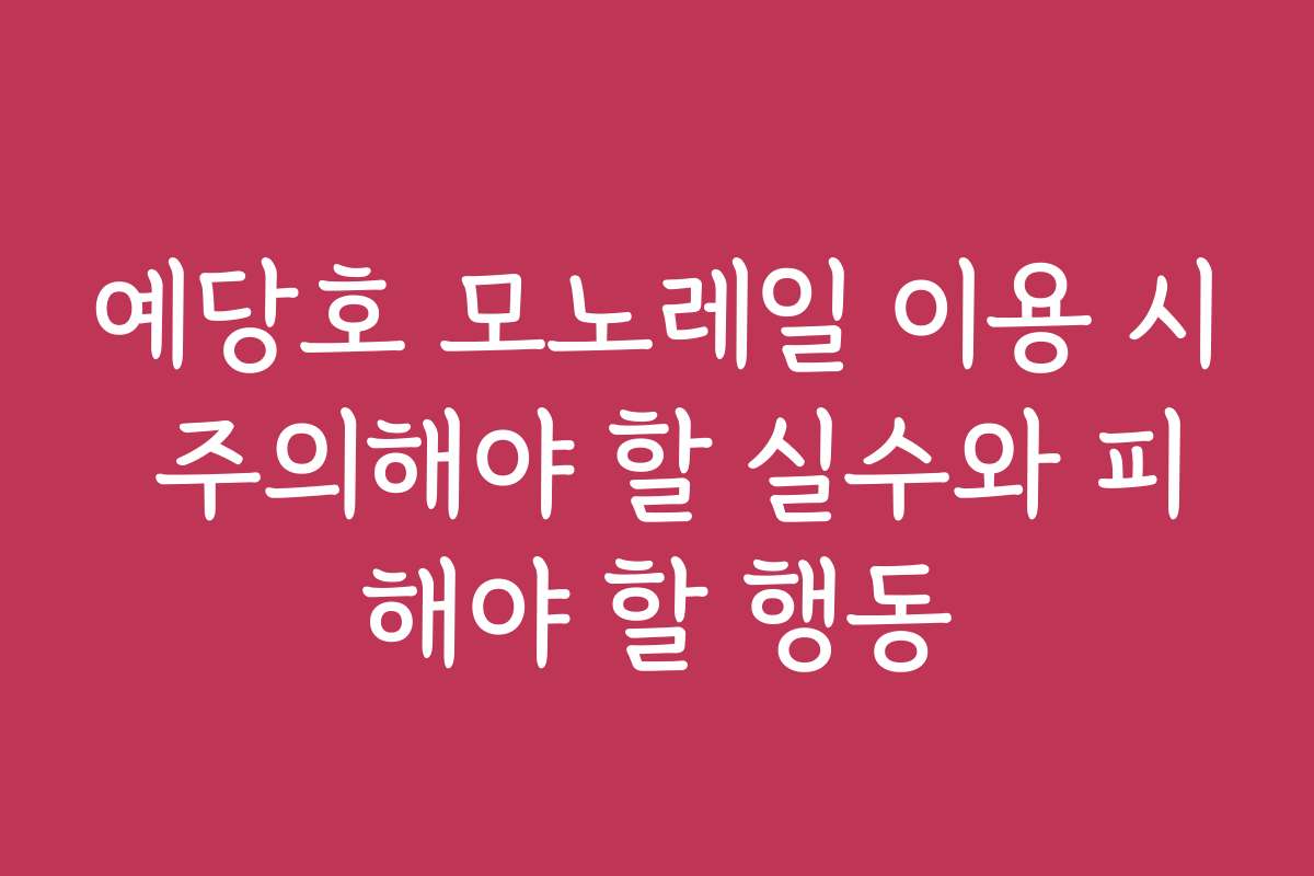 예당호 모노레일 이용 시 주의해야 할 실수와 피해야 할 행동