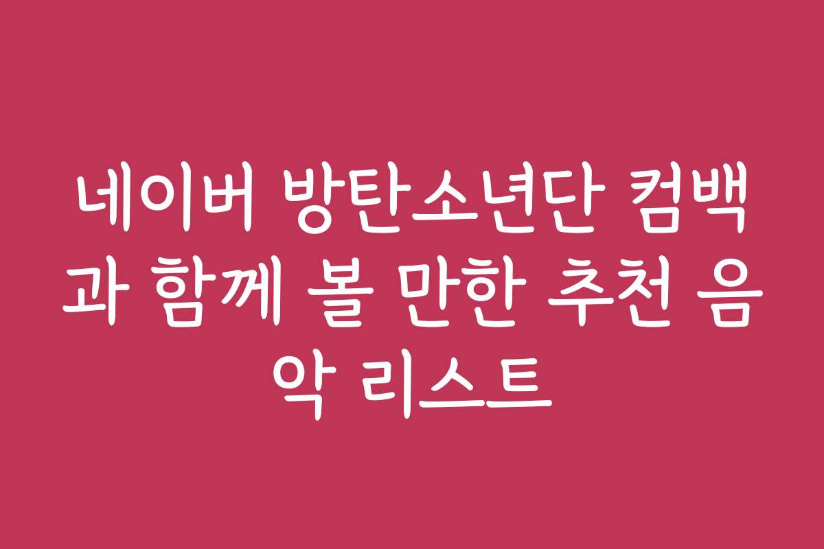 네이버 방탄소년단 컴백과 함께 볼 만한 추천 음악 리스트
