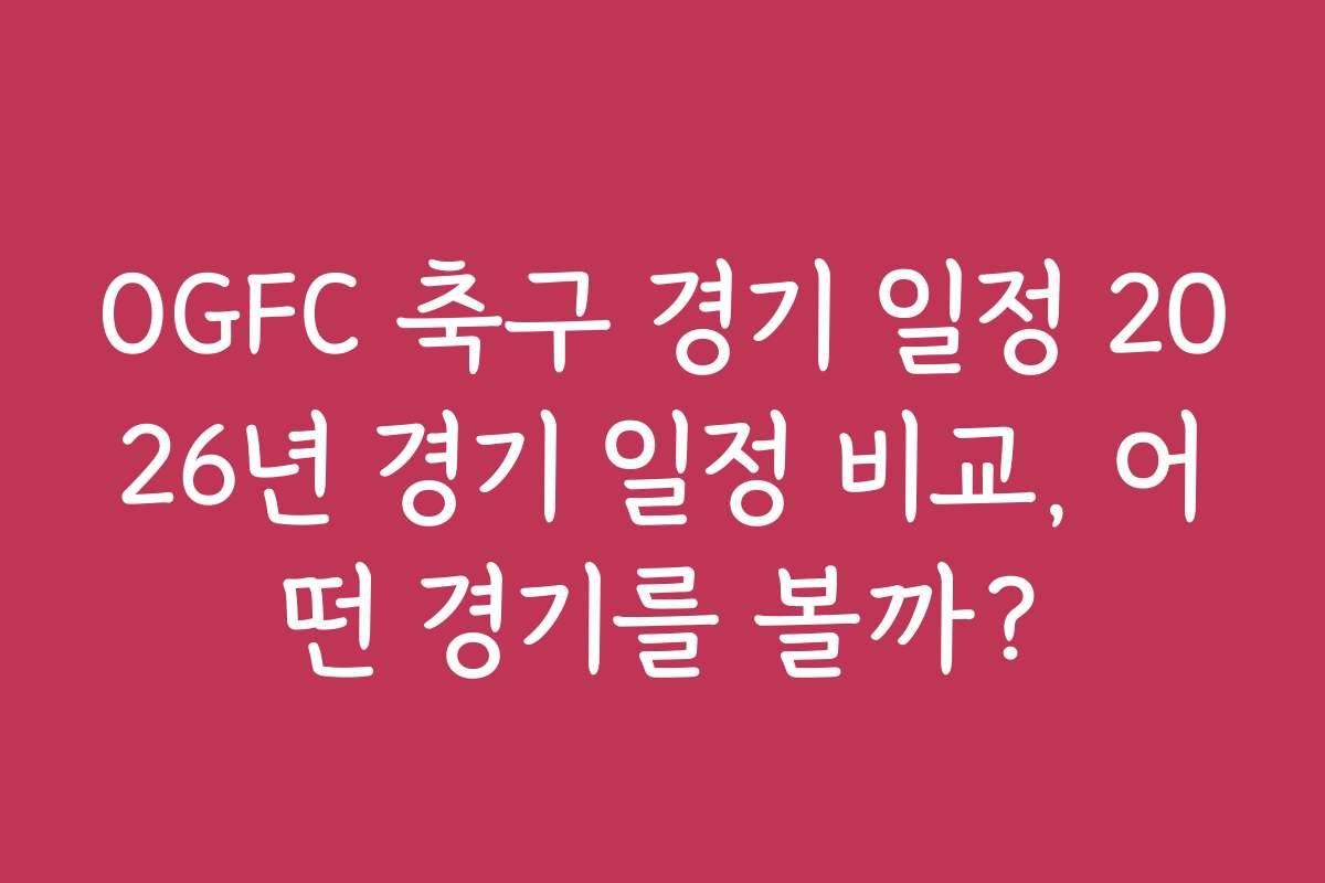 OGFC 축구 경기 일정 2026년 경기 일정 비교, 어떤 경기를 볼까? OGFC 축구 경기 일정 2026년 경기 일정 비교, 어떤 경기를 볼까?
