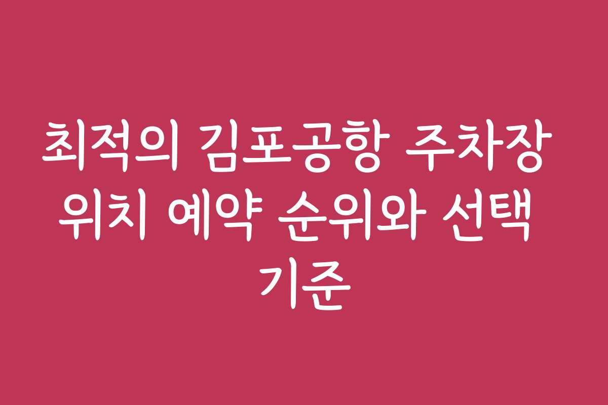 최적의 김포공항 주차장 위치 예약 순위와 선택 기준