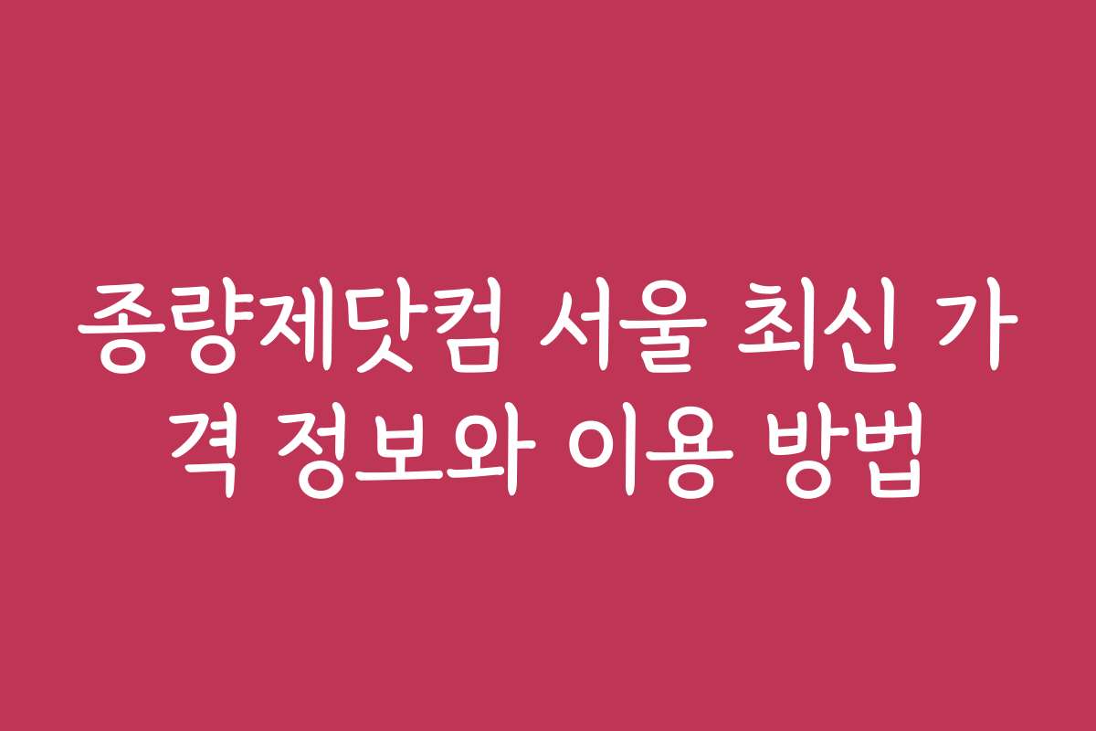 종량제닷컴 서울 최신 가격 정보와 이용 방법