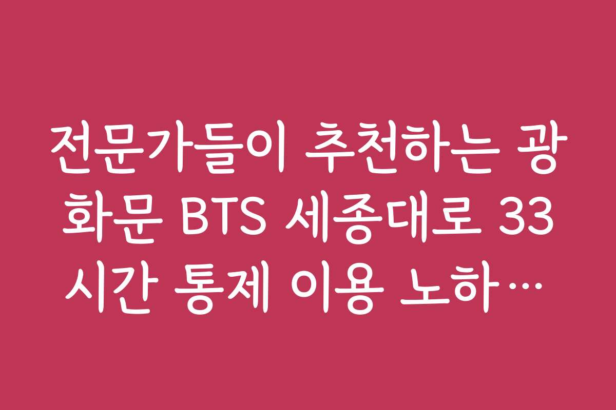 전문가들이 추천하는 광화문 BTS 세종대로 33시간 통제 이용 노하우와 팁을 알려 주세요