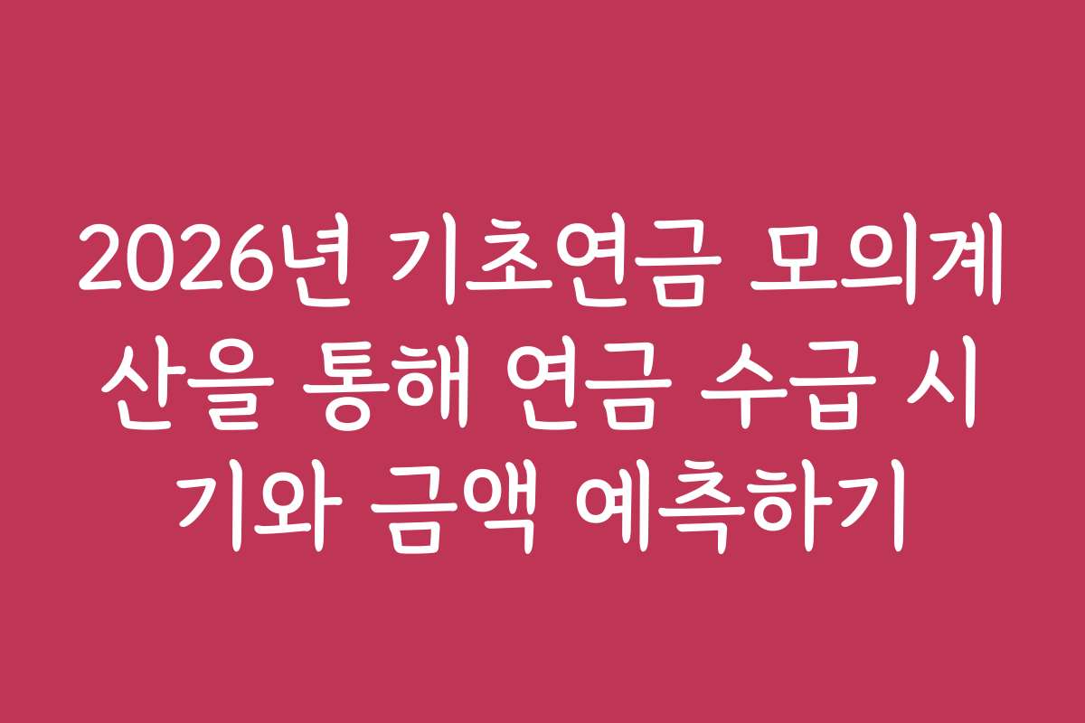 2026년 기초연금 모의계산을 통해 연금 수급 시기와 금액 예측하기