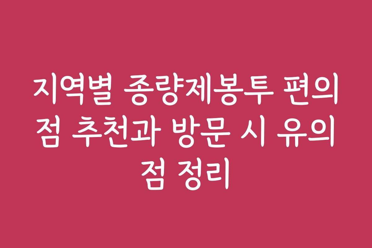 지역별 종량제봉투 편의점 추천과 방문 시 유의점 정리