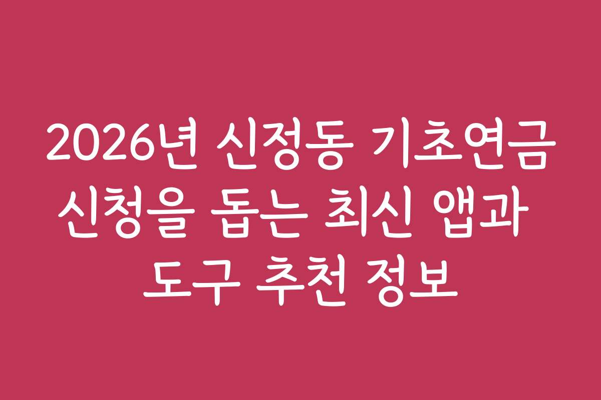 2026년 신정동 기초연금신청을 돕는 최신 앱과 도구 추천 정보