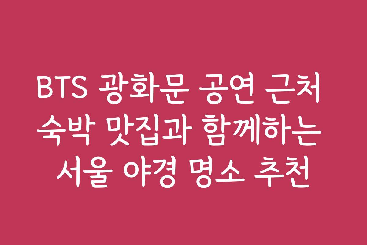 BTS 광화문 공연 근처 숙박 맛집과 함께하는 서울 야경 명소 추천