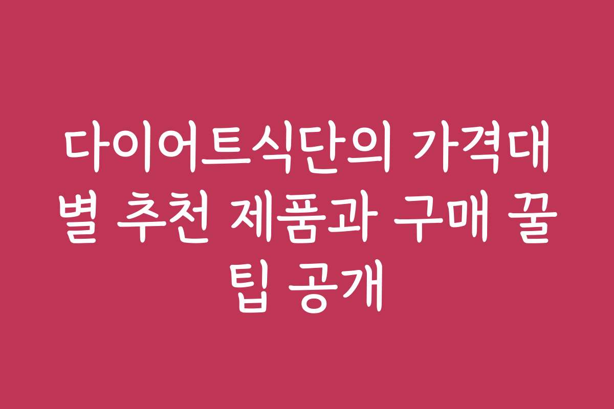 다이어트식단의 가격대별 추천 제품과 구매 꿀팁 공개 다이어트식단의 가격대별 추천 제품과 구매 꿀팁 공개