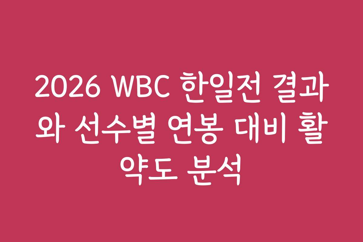 2026 WBC 한일전 결과와 선수별 연봉 대비 활약도 분석