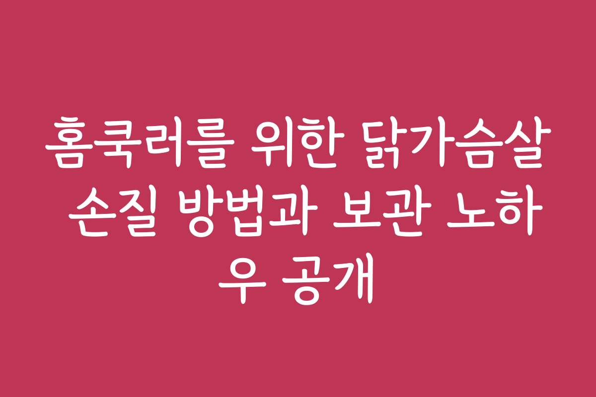 홈쿡러를 위한 닭가슴살 손질 방법과 보관 노하우 공개
