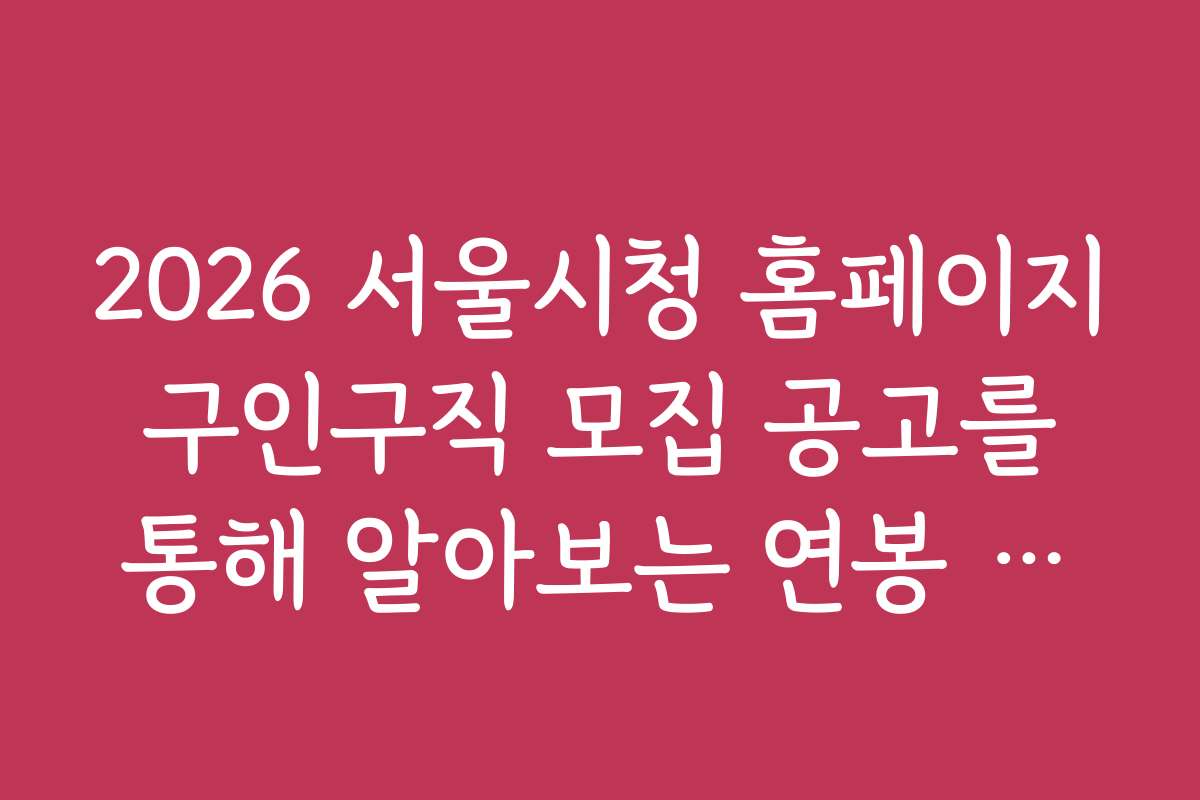 2026 서울시청 홈페이지 구인구직 모집 공고를 통해 알아보는 연봉 협상 전략