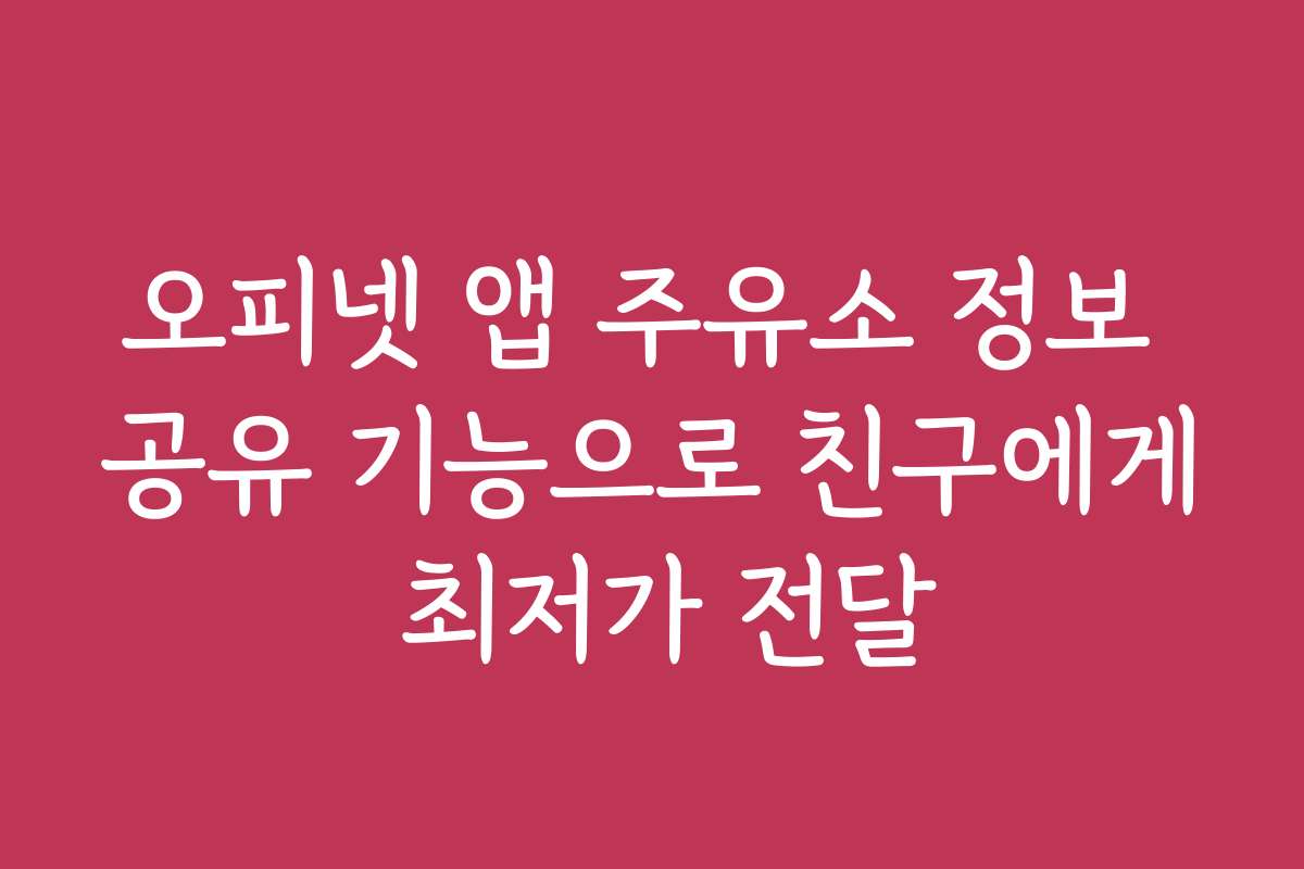 오피넷 앱 주유소 정보 공유 기능으로 친구에게 최저가 전달