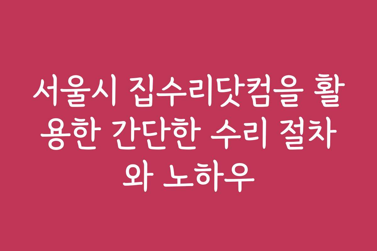 서울시 집수리닷컴을 활용한 간단한 수리 절차와 노하우