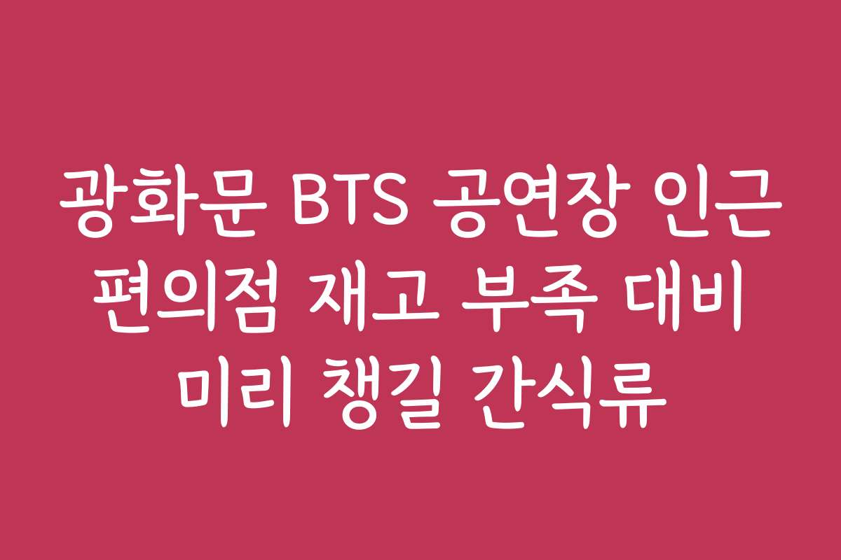 광화문 BTS 공연장 인근 편의점 재고 부족 대비 미리 챙길 간식류