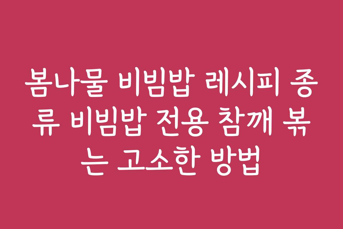 봄나물 비빔밥 레시피 종류 비빔밥 전용 참깨 볶는 고소한 방법