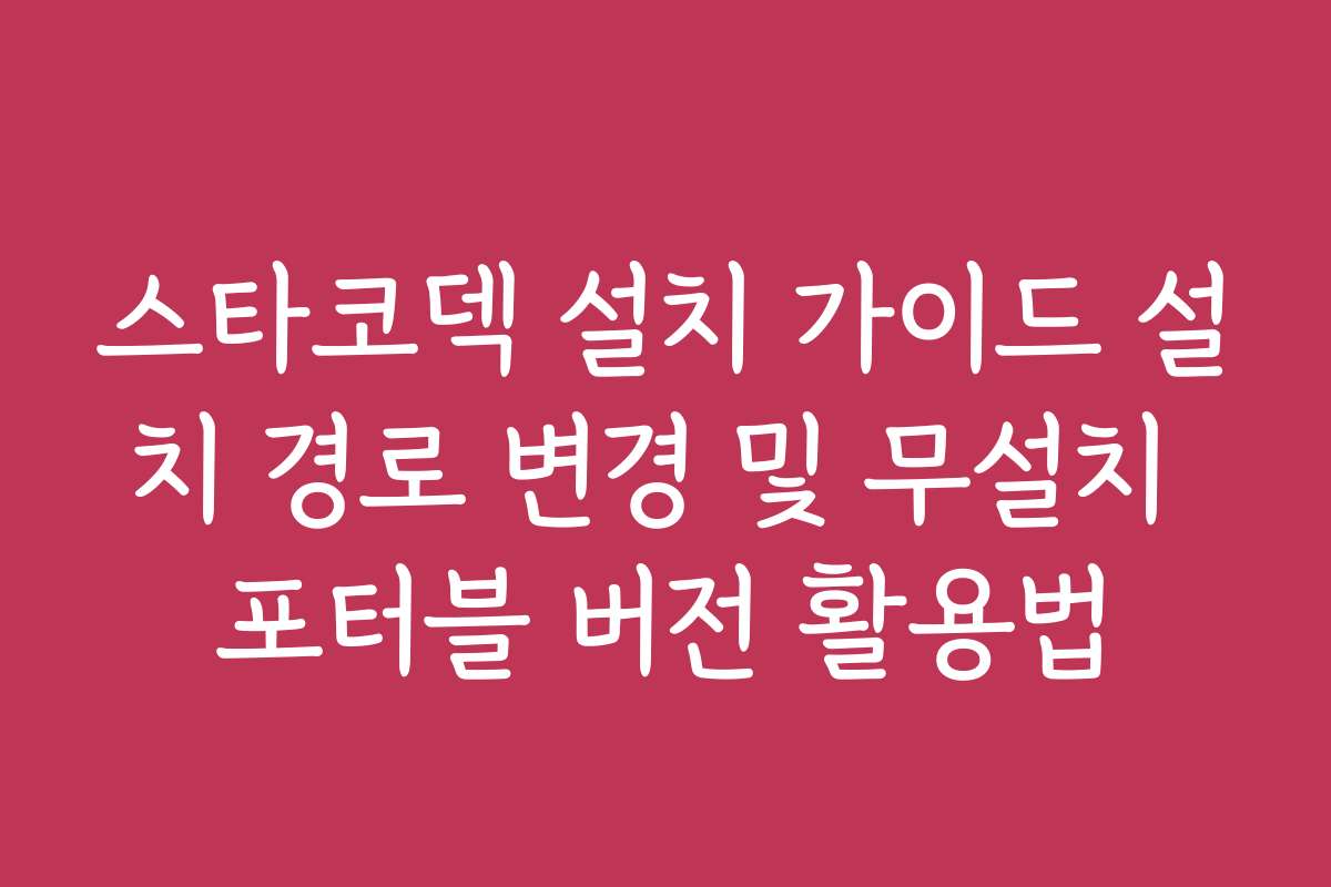 스타코덱 설치 가이드 설치 경로 변경 및 무설치 포터블 버전 활용법