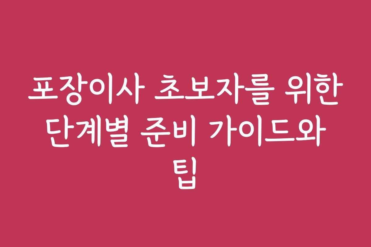 포장이사 초보자를 위한 단계별 준비 가이드와 팁 포장이사 초보자를 위한 단계별 준비 가이드와 팁