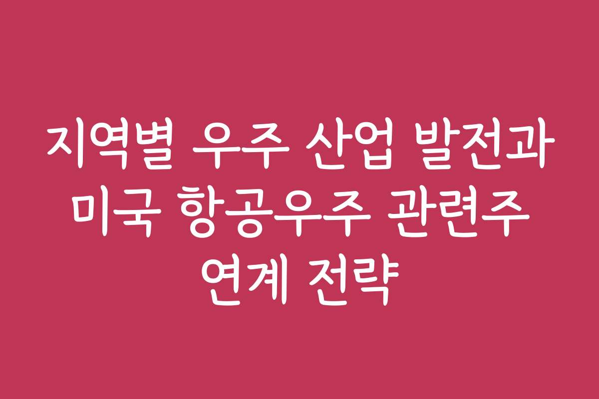 지역별 우주 산업 발전과 미국 항공우주 관련주 연계 전략