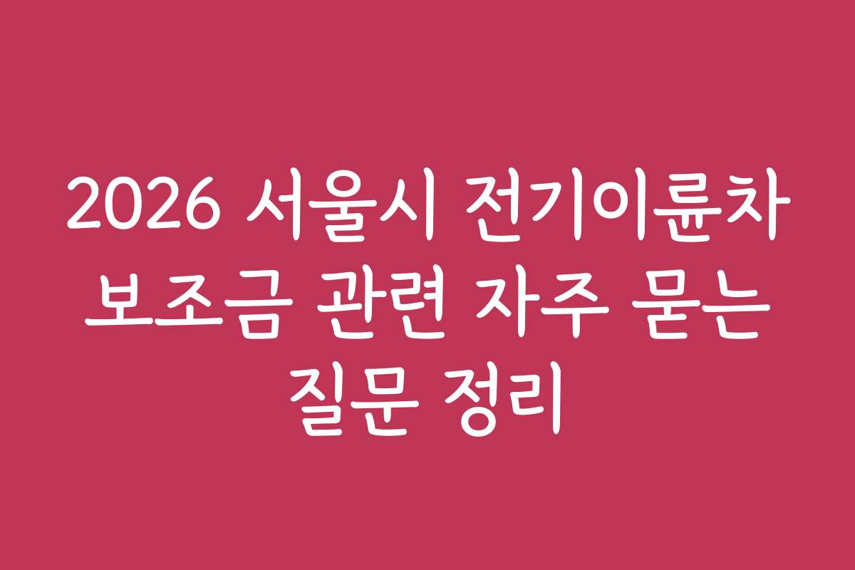 2026 서울시 전기이륜차 보조금 관련 자주 묻는 질문 정리