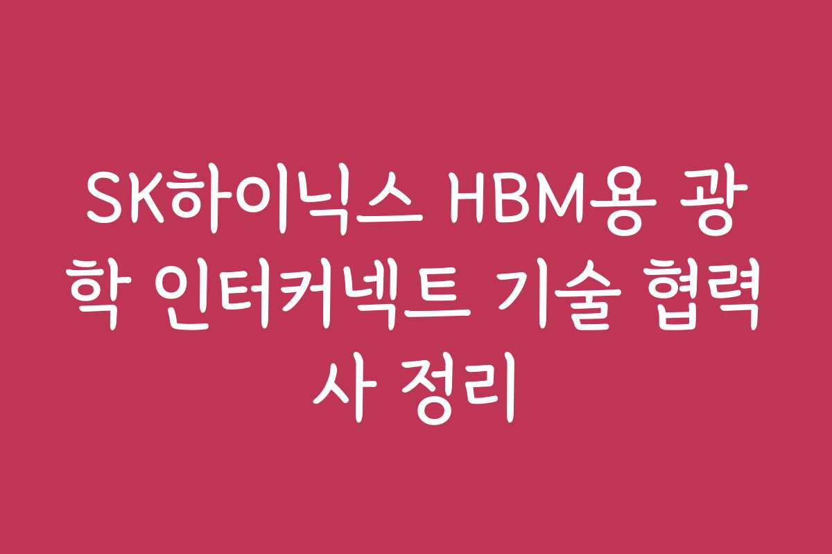 SK하이닉스 HBM용 광학 인터커넥트 기술 협력사 정리