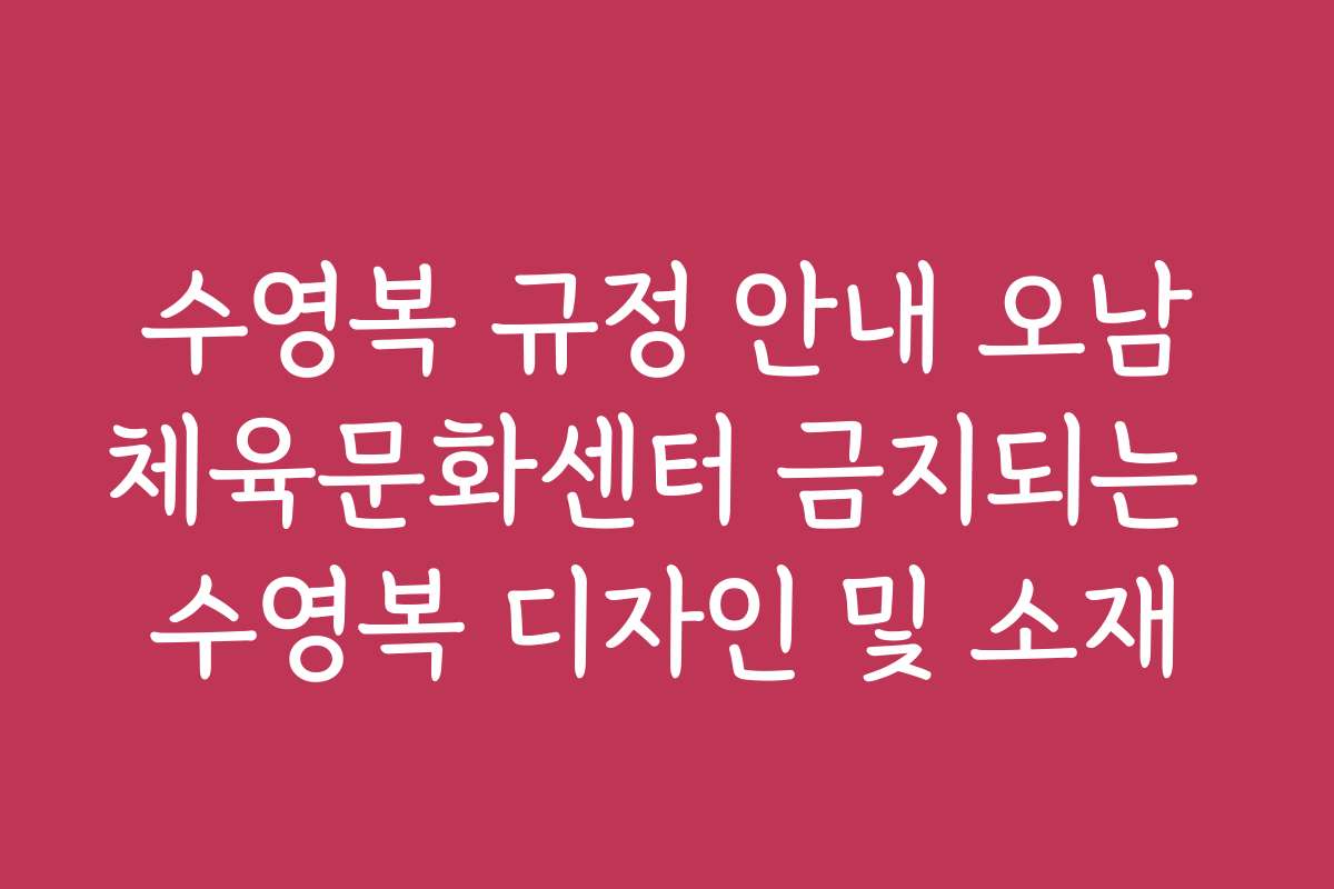 수영복 규정 안내 오남체육문화센터 금지되는 수영복 디자인 및 소재
