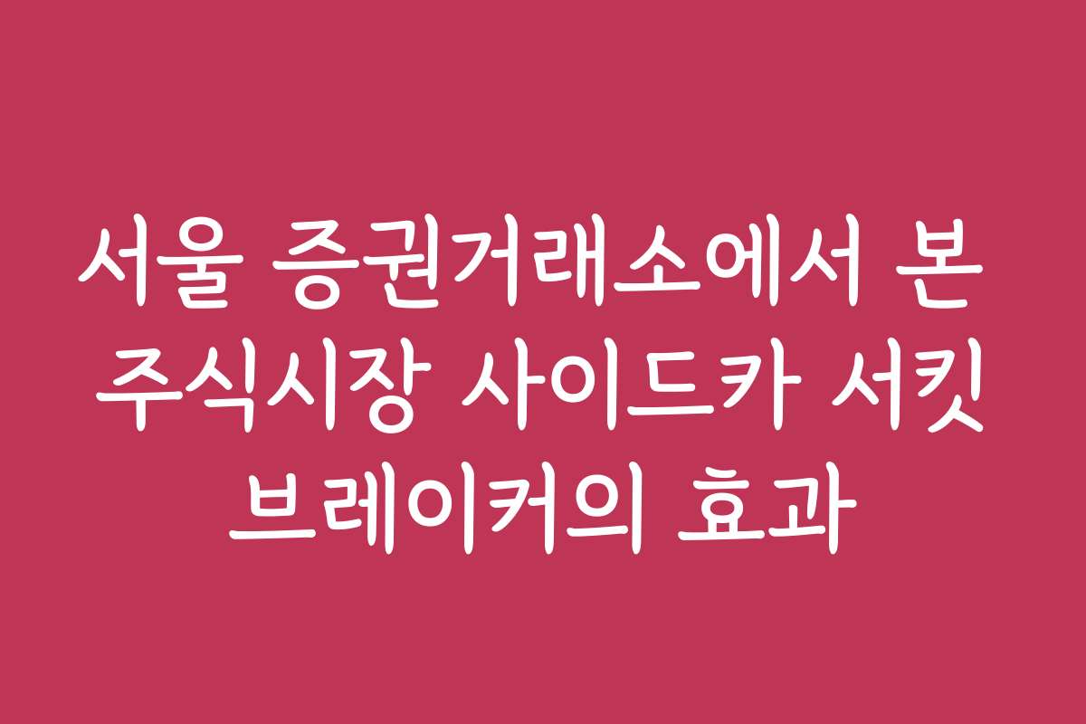 서울 증권거래소에서 본 주식시장 사이드카 서킷브레이커의 효과