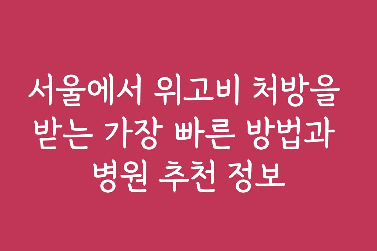서울에서 위고비 처방을 받는 가장 빠른 방법과 병원 추천 정보 서울에서 위고비 처방을 받는 가장 빠른 방법과 병원 추천 정보