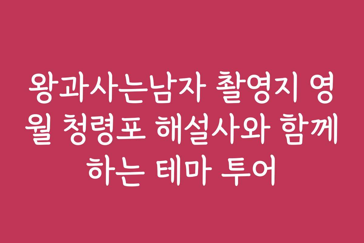 왕과사는남자 촬영지 영월 청령포 해설사와 함께하는 테마 투어