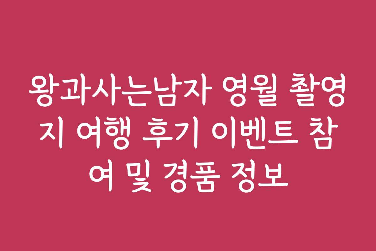 왕과사는남자 영월 촬영지 여행 후기 이벤트 참여 및 경품 정보