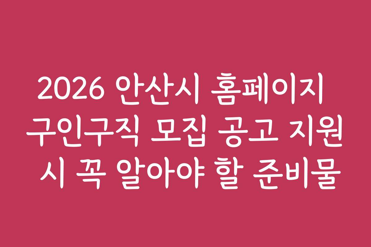 2026 안산시 홈페이지 구인구직 모집 공고 지원 시 꼭 알아야 할 준비물
