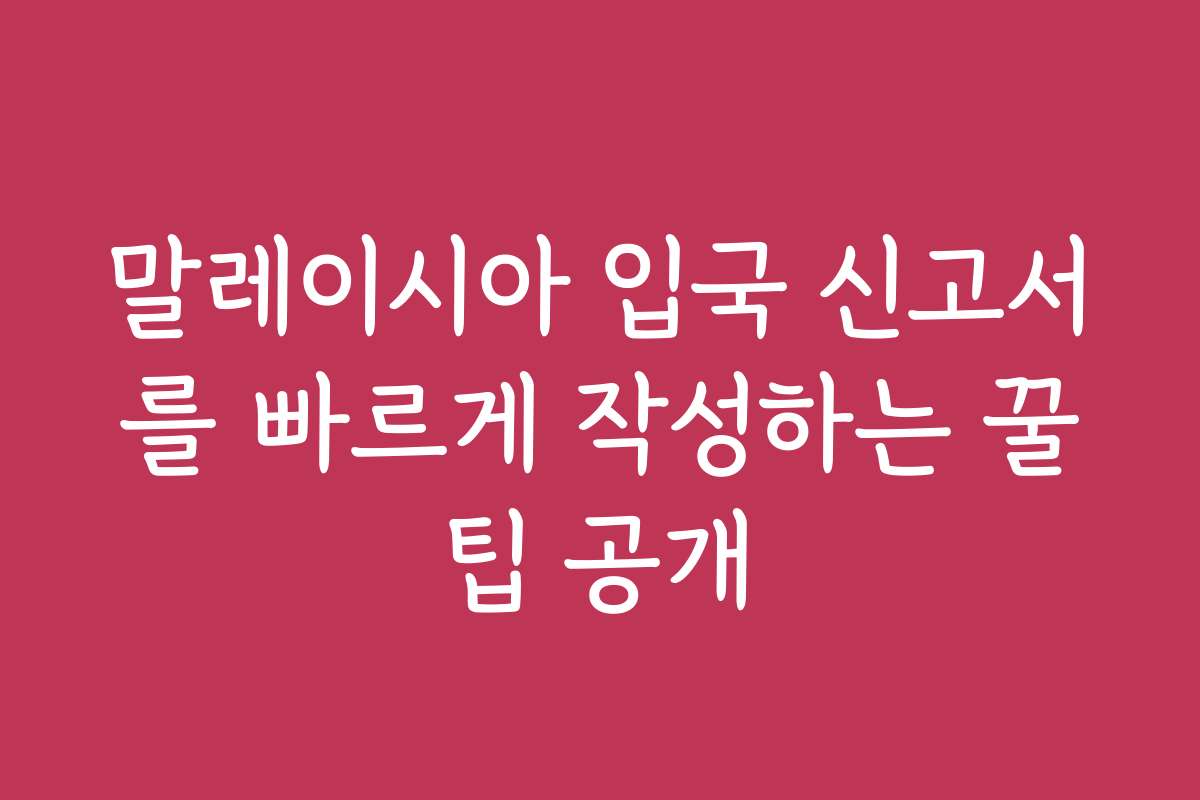 말레이시아 입국 신고서를 빠르게 작성하는 꿀팁 공개