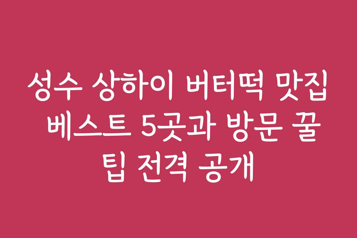 성수 상하이 버터떡 맛집 베스트 5곳과 방문 꿀팁 전격 공개