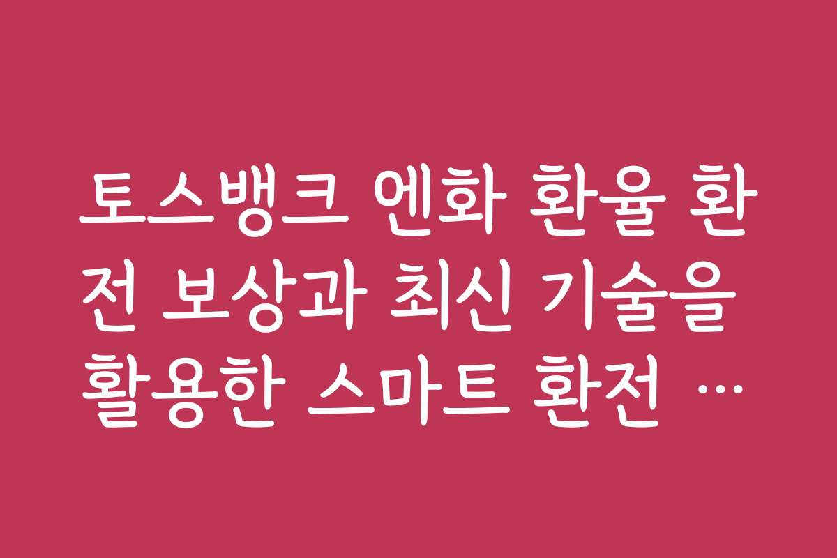 토스뱅크 엔화 환율 환전 보상과 최신 기술을 활용한 스마트 환전 방법