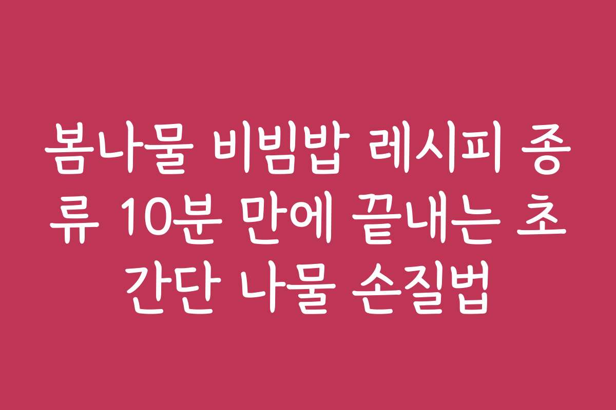 봄나물 비빔밥 레시피 종류 10분 만에 끝내는 초간단 나물 손질법