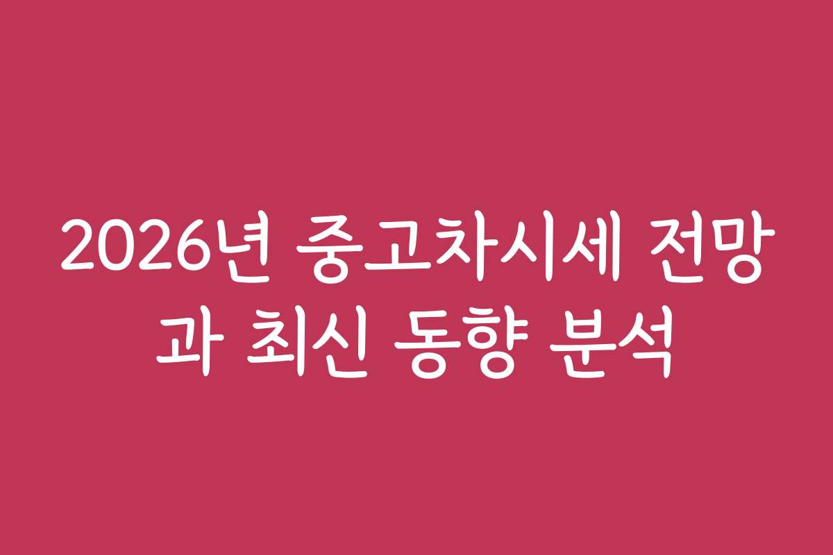 2026년 중고차시세 전망과 최신 동향 분석 2026년 중고차시세 전망과 최신 동향 분석