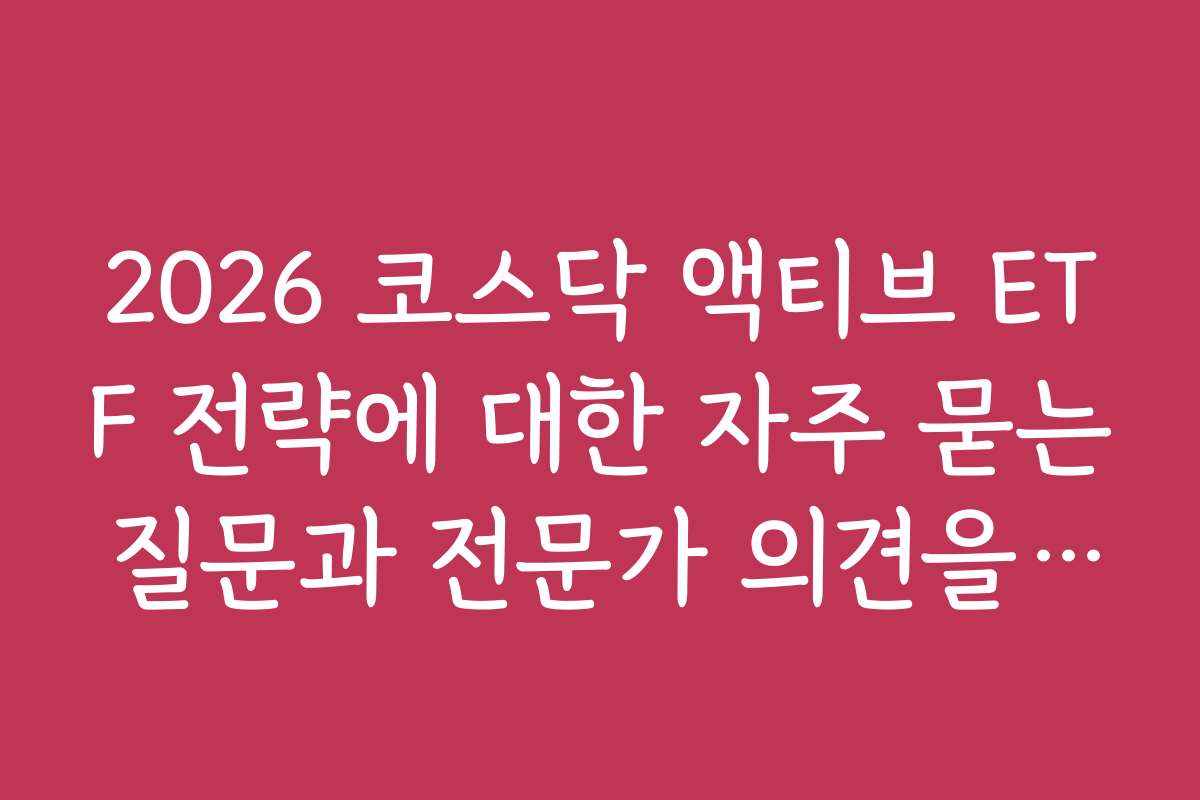2026 코스닥 액티브 ETF 전략에 대한 자주 묻는 질문과 전문가 의견을 모았다