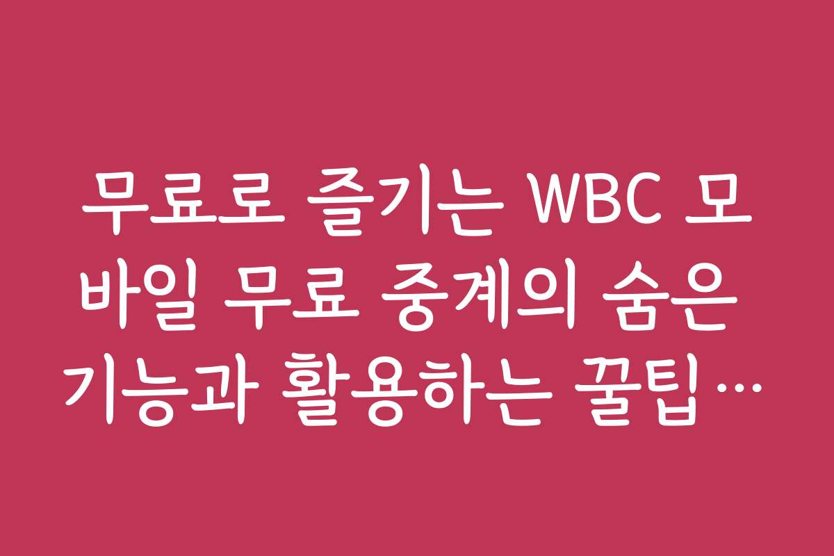 무료로 즐기는 WBC 모바일 무료 중계의 숨은 기능과 활용하는 꿀팁을 공개합니다