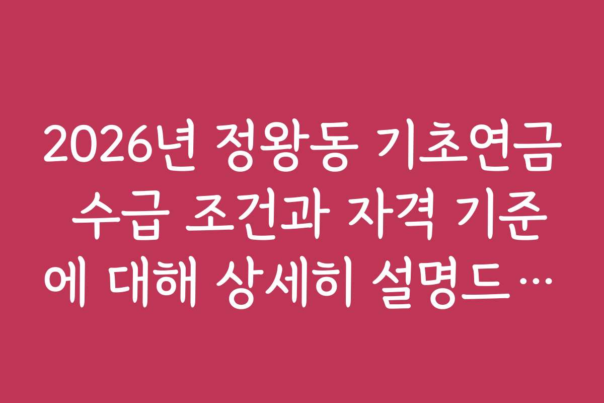 2026년 정왕동 기초연금 수급 조건과 자격 기준에 대해 상세히 설명드리겠습니다
