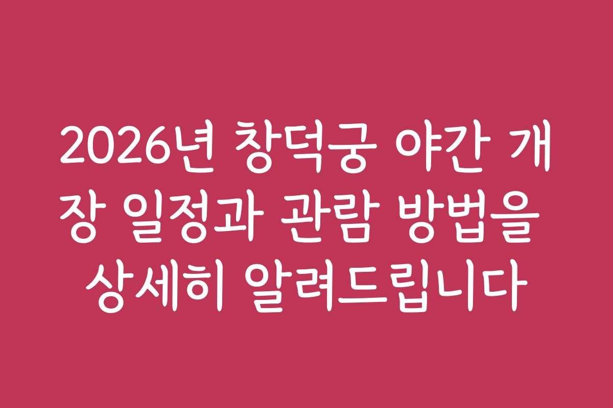 2026년 창덕궁 야간 개장 일정과 관람 방법을 상세히 알려드립니다 2026년 창덕궁 야간 개장 일정과 관람 방법을 상세히 알려드립니다