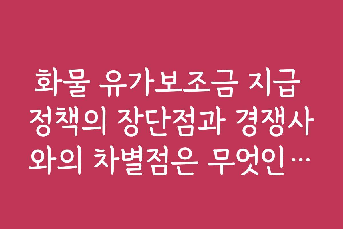 화물 유가보조금 지급 정책의 장단점과 경쟁사와의 차별점은 무엇인가요 화물 유가보조금 지급 정책의 장단점과 경쟁사와의 차별점은 무엇인가요