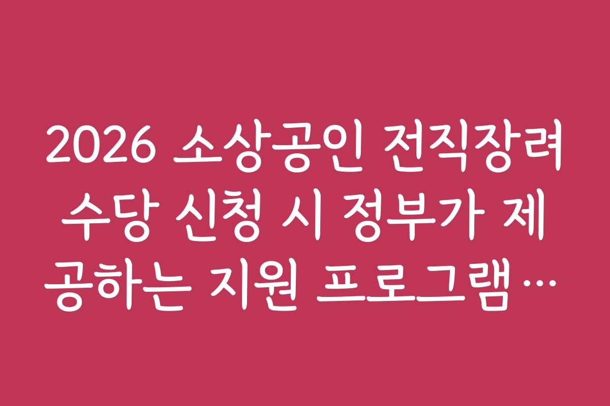 2026 소상공인 전직장려수당 신청 시 정부가 제공하는 지원 프로그램은 어떤 것이 있나요