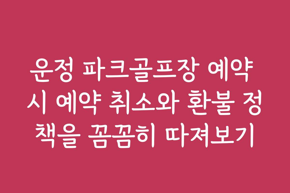 운정 파크골프장 예약 시 예약 취소와 환불 정책을 꼼꼼히 따져보기