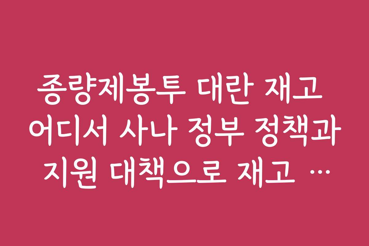 종량제봉투 대란 재고 어디서 사나 정부 정책과 지원 대책으로 재고 확보하는 법